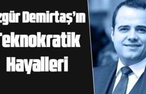 Özgür Demirtaş’ın Teknokratik Hayalleri