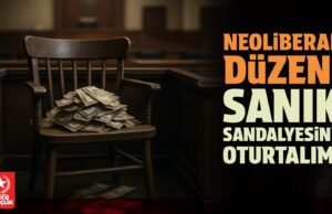 NEOLİBERAL DÜZENİ SANIK SANDALYESİNE OTURTALIM